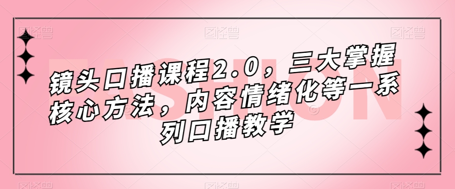 7058-20230927-镜头口播课程2.0，三大掌握核心方法，内容情绪化等一系列口播教学