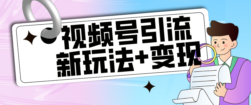 7065-20230927-【玩法揭秘】视频号引流新玩法+变现思路，本玩法不限流不封号