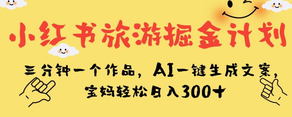 7075-20230927-小红书旅游掘金计划，三分钟一个作品，AI一键生成文案，宝妈轻松日入300+【揭秘】