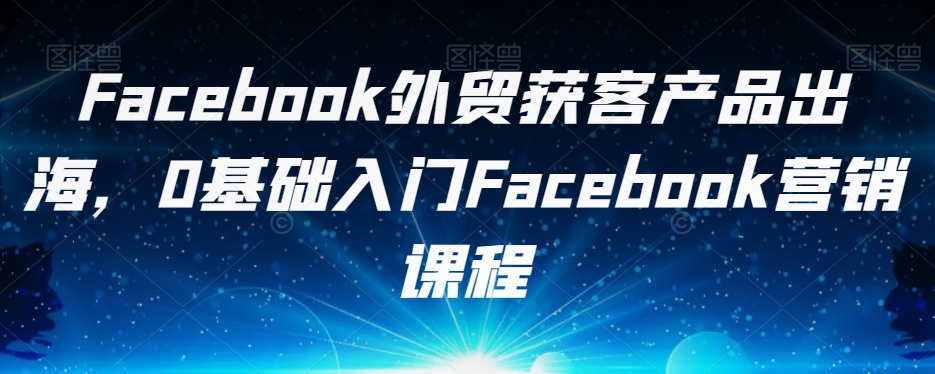 7092-20230928-Facebook外贸获客产品出海，0基础入门Facebook营销课程