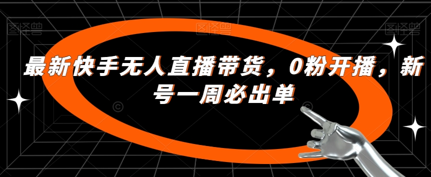 7106-20230929-最新快手无人直播带货，0粉开播，新号一周必出单