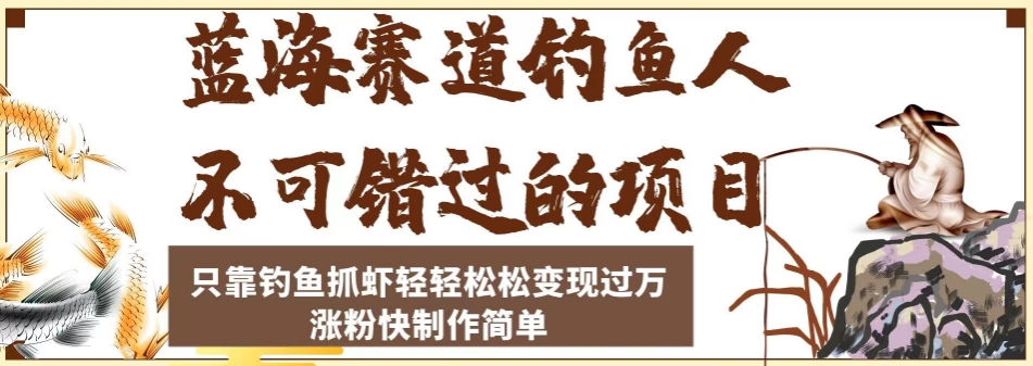 7126-20230930-蓝海赛道钓鱼人不可错过的项目，只靠钓鱼抓虾轻轻松松变现过万，涨粉快制作简单⭐蓝海赛道钓鱼人不可错过的项目，只靠钓鱼抓虾轻轻松松变现过万，涨粉快制作简单【揭秘】