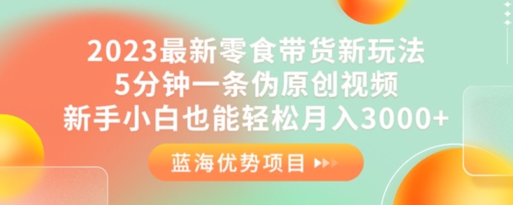 7129-20230930-2023最新零食带货新玩法，5分钟一条伪原创视频，新手小白也能轻松月入3000+【揭秘】