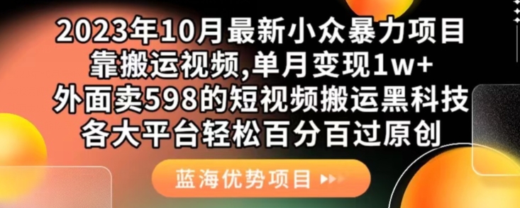 7144-20231001-2023年10月最新小众暴力项目，靠搬运视频,单月变现1w+，外面卖598的短视频搬运黑科技，各大平台轻松百分百过原创