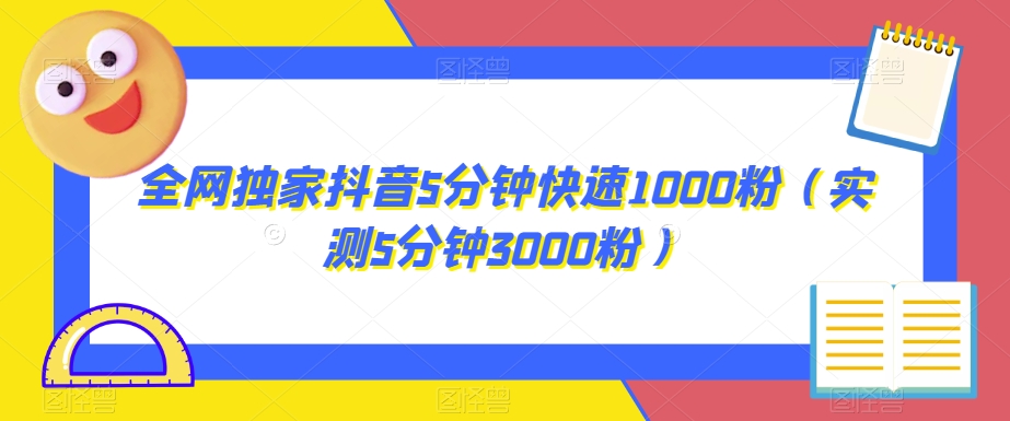 7172-20231003-全网独家抖音5分钟快速1000粉（实测5分钟3000粉）【揭秘】