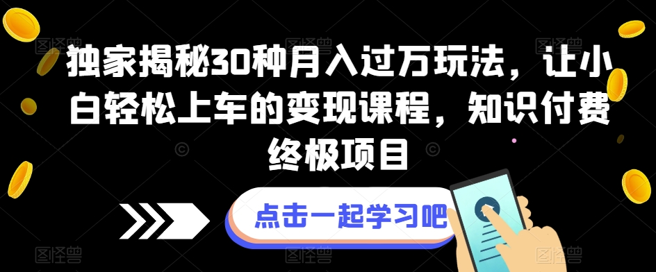 7190-20231003-独家揭秘30种月入过万玩法，让小白轻松上车的变现课程，知识付费终极项目【揭秘】