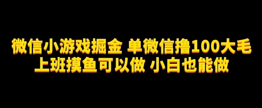 7192-20231003-微信小游戏掘金，单微信撸100元大毛，上班摸鱼可以做，小白也能做【揭秘】