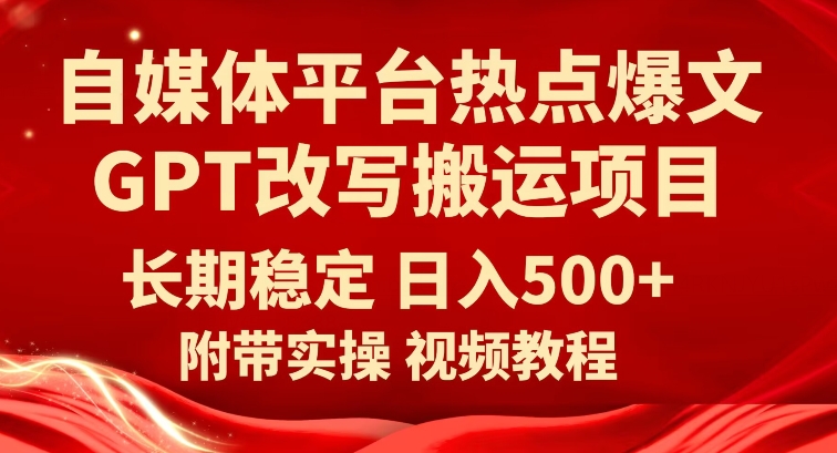 7200-20231004-自媒体平台热点爆文GPT改写搬运项目，长期稳定日入500+