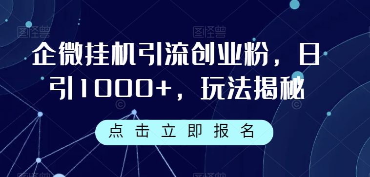 7219-20231004-企微挂机引流创业粉，日引1000+，玩法揭秘