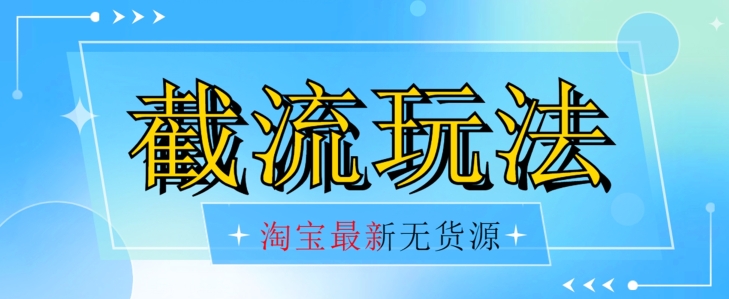 7227-20231005-首发价值2980最新淘宝无货源不开车自然流超低成本截流玩法日入300+【揭秘】