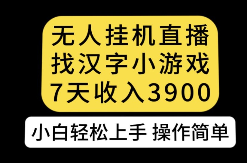 7228-20231005-无人直播找汉字小游戏新玩法，7天收益3900，小白轻松上手人人可操作【揭秘】