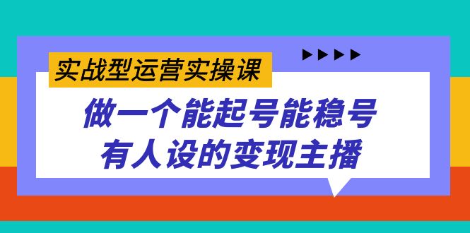 吴漂亮传媒-实战型运营实操课⭐（7425期）实战型运营实操课，做一个能起号能稳号有人设的变现主播