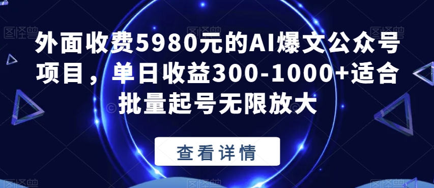 7304- 20231008-外面收费5980元的AI爆文公众号项目，单日收益300-1000+适合批量起号无限放大【揭秘】