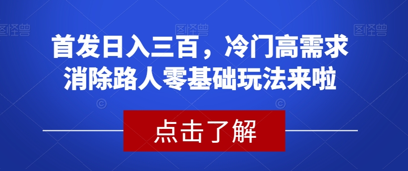 7318-20231008-首发日入三百，冷门高需求消除路人零基础玩法来啦【揭秘】