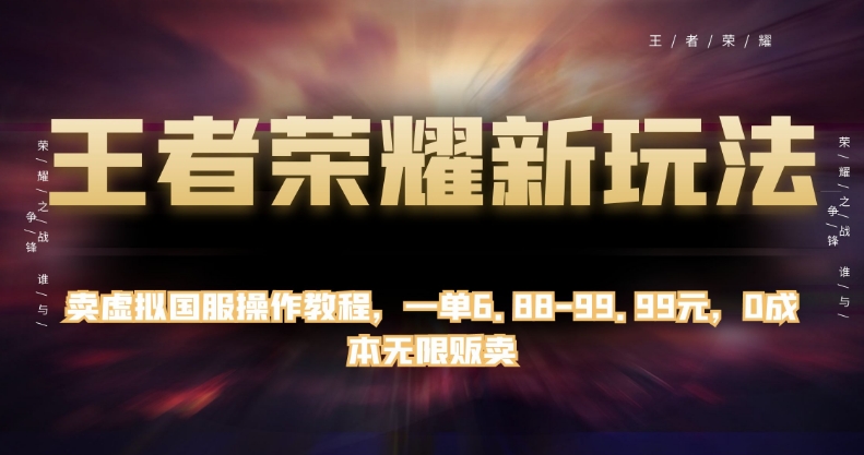 7349-20231010-王者荣耀新玩法，卖虚拟国服操作教程，一单6.88-99.99元，0成本无限贩卖【揭秘】】