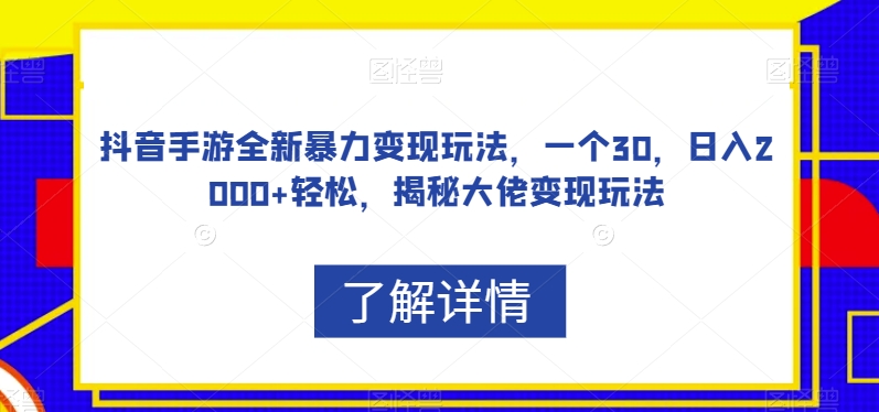 7350-20231010-抖音手游全新暴力变现玩法，一个30，日入2000+轻松，揭秘大佬变现玩法【揭秘】】