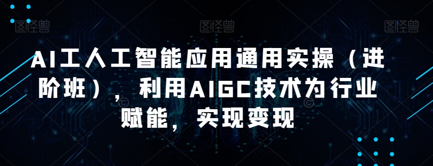 7360-20231010-韩超·AI工人工智能应用通用实操（进阶班），利用AIGC技术为行业赋能，实现变现