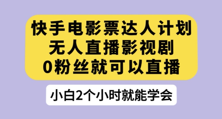 7362-20231010-快手电影票达人计划，无人直播影视剧，0粉丝就可以直播【揭秘】