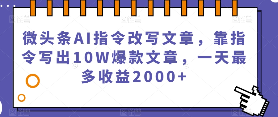 7365-20231010-微头条AI指令改写文章，靠指令写出10W爆款文章，一天最多收益2000+【揭秘】】