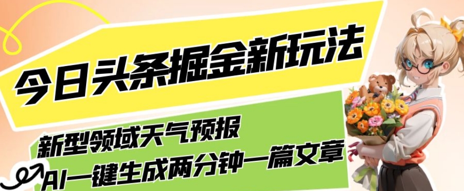 7369-20231010-今日头条掘金新玩法，关于新型领域天气预报，AI一键生成两分钟一篇文章，复制粘贴轻松月入5000+