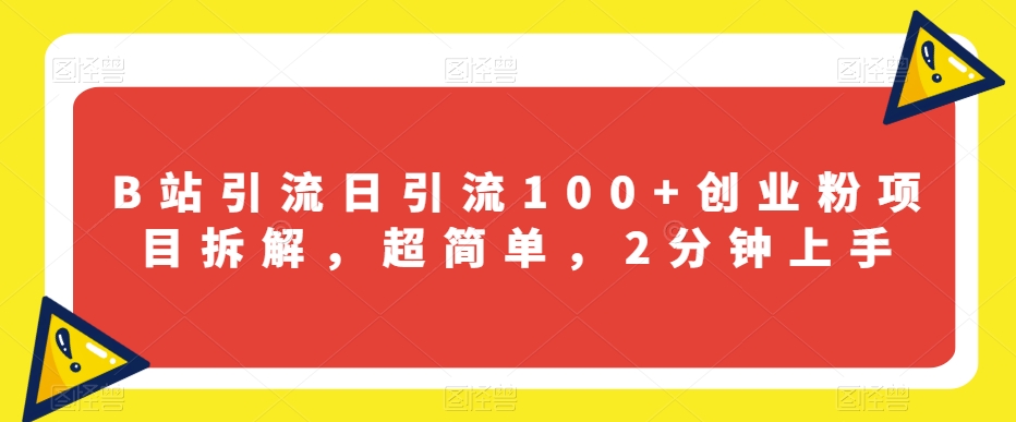 7370-20231010-B站引流日引流100+创业粉项目拆解，超简单，2分钟上手【揭秘】