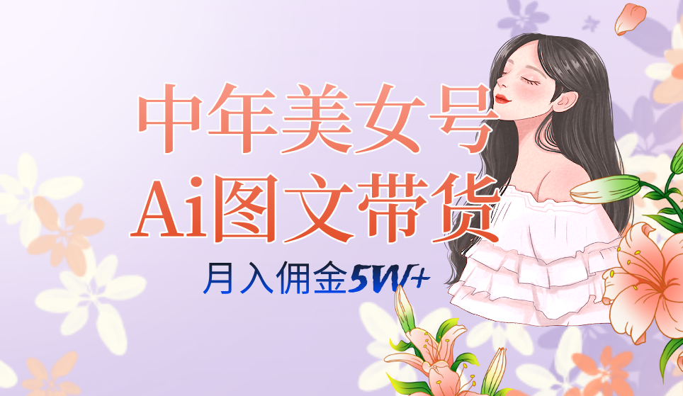 最新AI中年美女图文带货玩法，月入五位数⭐（7485期）中年美女号ai图文带货3.0玩法，单号月入五位数，可多账号矩阵，全AI创作...