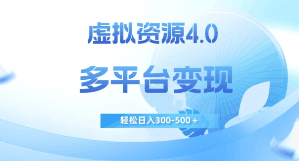 7408-20231011-虚拟资源4.0，多平台变现，轻松日入300-500＋【揭秘】】