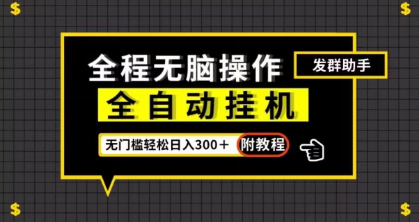 7449-20231012-全自动挂机发群助手，零门槛无脑操作，轻松日入300＋（附渠道）【揭秘】