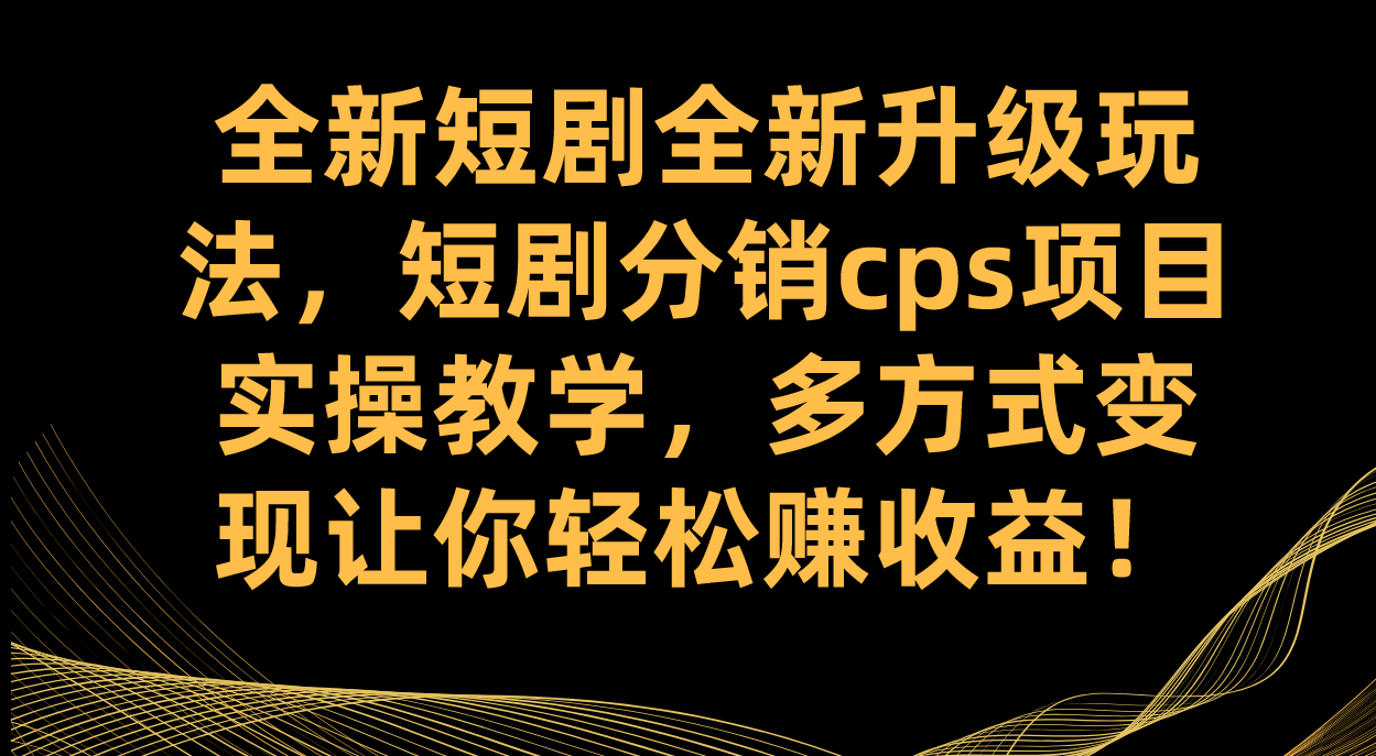 短剧推广升级玩法⭐（7507期）全新短剧全新升级玩法，短剧分销cps项目实操教学 多方式变现让你轻松赚收益