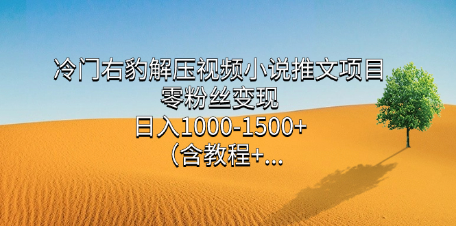 19 冷门右豹解压视频小说推文项目，零粉丝变现，日入1000-1500+（附1525G视频素材）⭐（7522期）冷门右豹解压视频小说推文项目，零粉丝变现，日入1000-1500+。（含教程+...