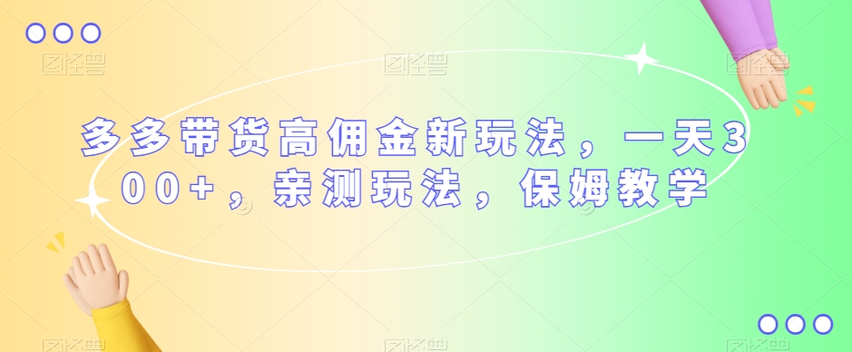 7619-20231019-多多带货高佣金新玩法，一天300+，亲测玩法，保姆教学