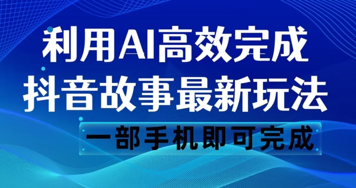 7632-20231019-抖音故事最新玩法，通过AI一键生成文案和视频，日收入500一部手机即可完成【揭秘】