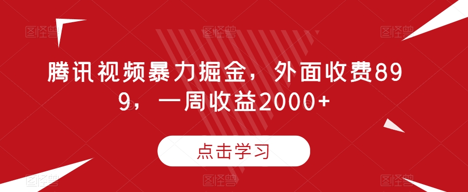 7634-20231019-腾讯视频暴力掘金，外面收费899，一周收益2000+【揭秘】