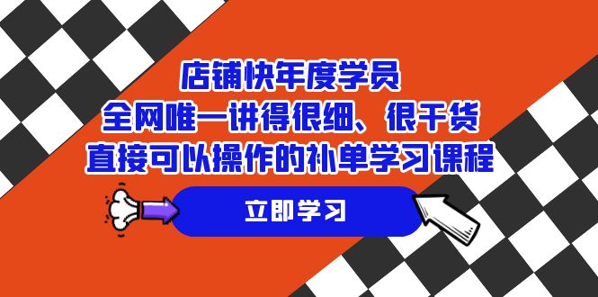 店铺快年度学员⭐（7575期）店铺-快年度学员，全网唯一讲得很细、很干货、直接可以操作的补单学习课程