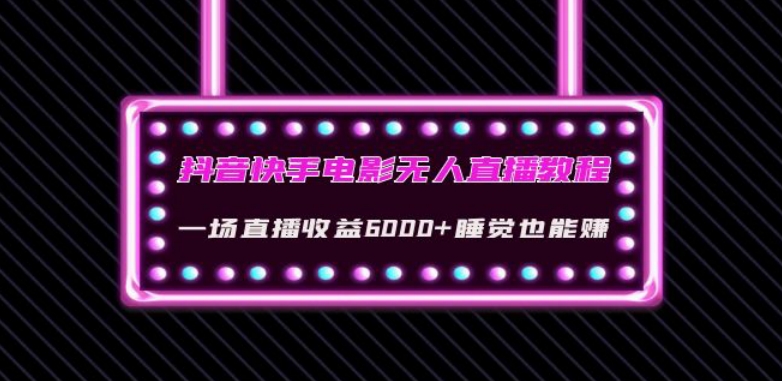 7678-20231020-抖音快手电影无人直播教程：一场直播收益6000+睡觉也能赚(教程+软件)【揭秘】