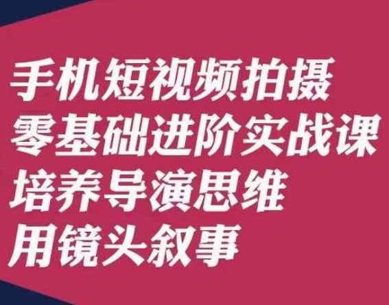 7683-20231020-手机短视频拍摄零基础进阶实战课，培养导演思维用镜头叙事唐先生