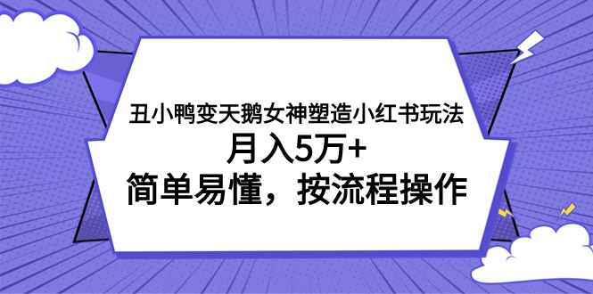 丑小鸭变天鹅女神塑造小红书玩法，月入5万+，简单易懂，按流程操作，草根也能真正实现逆袭！⭐（7604期）丑小鸭变天鹅女神塑造小红书玩法，月入5万+，简单易懂，按流程操作