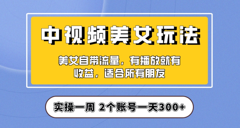 7702-20231021-实操一天300+，中视频美女号项目拆解，保姆级教程助力你快速成单！【揭秘】