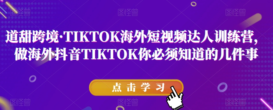 7705-20231022-道甜跨境·TIKTOK海外短视频达人训练营，做海外抖音TIKTOK你必须知道的几件事