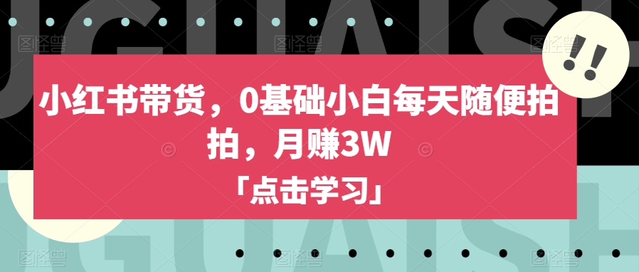 7710-20231022-小红书带货，0基础小白每天随便拍拍，月赚3W【揭秘】