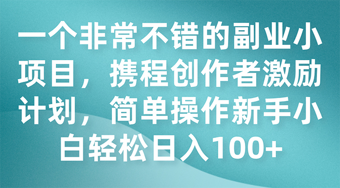 携程项目实操⭐（7613期）一个非常不错的副业小项目，携程创作者激励计划，简单操作新手小白日入100+