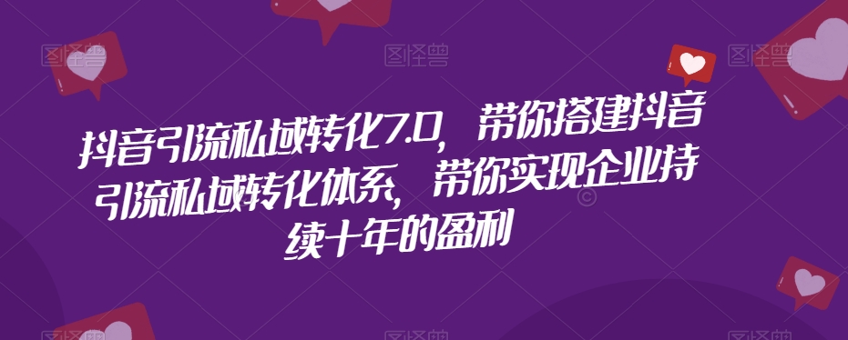 7735-20231023-抖音引流私域转化7.0，带你搭建抖音引流私域转化体系，带你实现企业持续十年的盈利