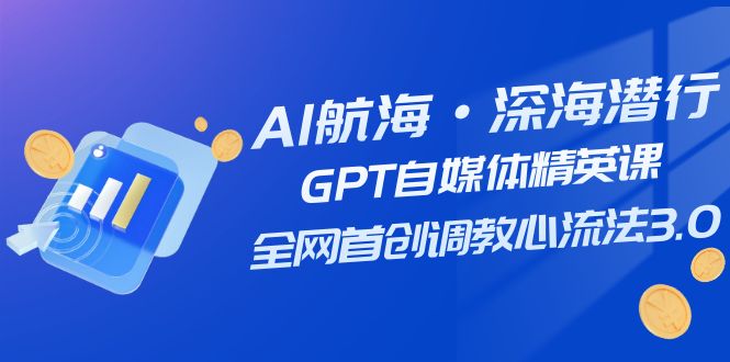 074 AI航海计划-GPT自媒体精英课⭐（7630期）AI航海·深海潜行，GPT自媒体精英课，全网首创调教心流法3.0（20节课）