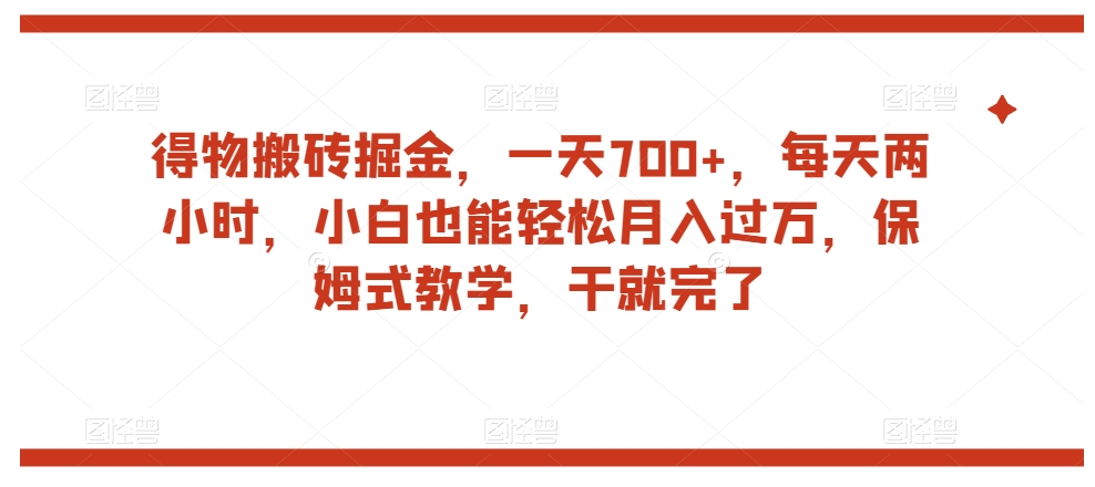 7720-20231022-得物搬砖掘金，一天700+，每天两小时，小白也能轻松月入过万，保姆式教学，干就完了