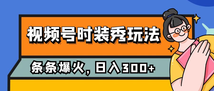 10 视频号时装秀，无脑硬撸项目，日入300+⭐（7632期）视频号时装秀玩法，条条流量2W+，保姆级教学，每天5分钟收入300+