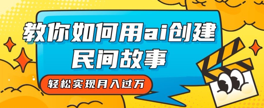 7816-20231025-全新思路，教你如何用ai创建民间故事，轻松实现月入过万【揭秘】