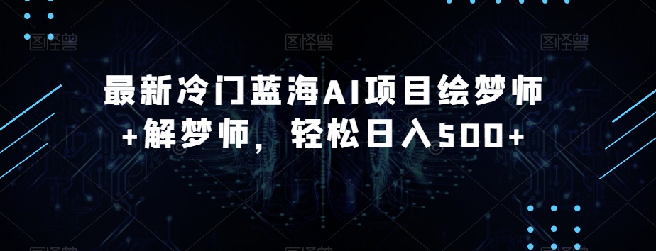 7817-20231025-最新冷门蓝海AI项目绘梦师+解梦师，轻松日入500+【揭秘】】