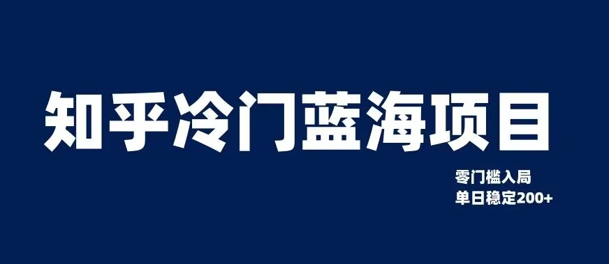 7826-20231026-知乎冷门蓝海项目，零门槛教你如何单日变现200+【揭秘】