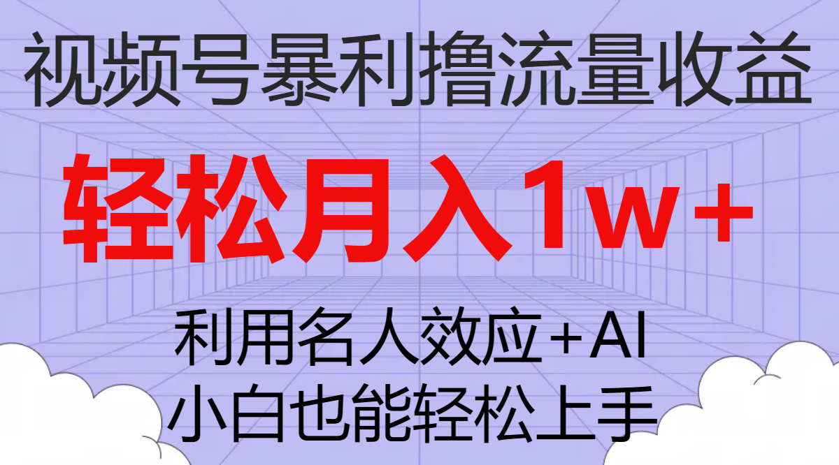 07 视频号暴利撸流量收益，小白也能轻松上手，轻松月入1w+⭐（7652期）视频号暴利撸流量收益，小白也能轻松上手，轻松月入1w+