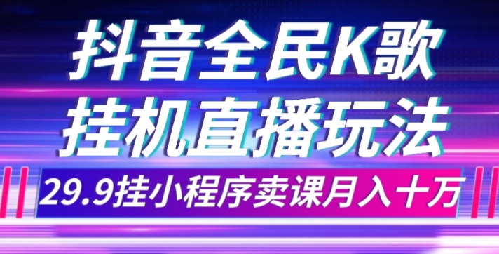 7842-20231027-抖音全民K歌直播不露脸玩法，29.9挂小程序卖课月入10万